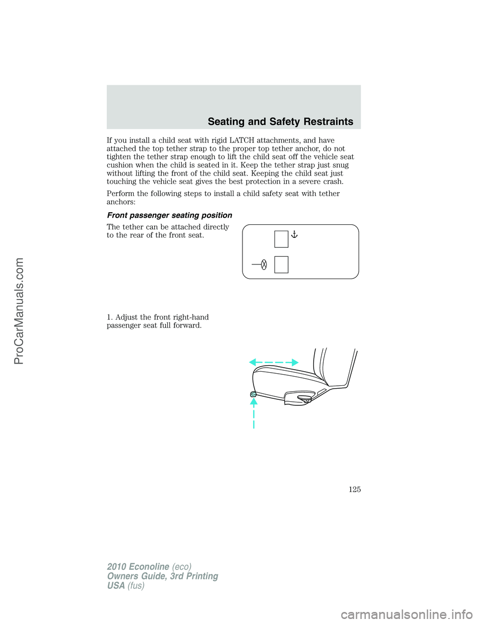FORD E-350 2010 Owners Manual If you install a child seat with rigid LATCH attachments, and have
attached the top tether strap to the proper top tether anchor, do not
tighten the tether strap enough to lift the child seat off the FORD E-350 2010 Owners Manual If you install a child seat with rigid LATCH attachments, and have
attached the top tether strap to the proper top tether anchor, do not
tighten the tether strap enough to lift the child seat off the