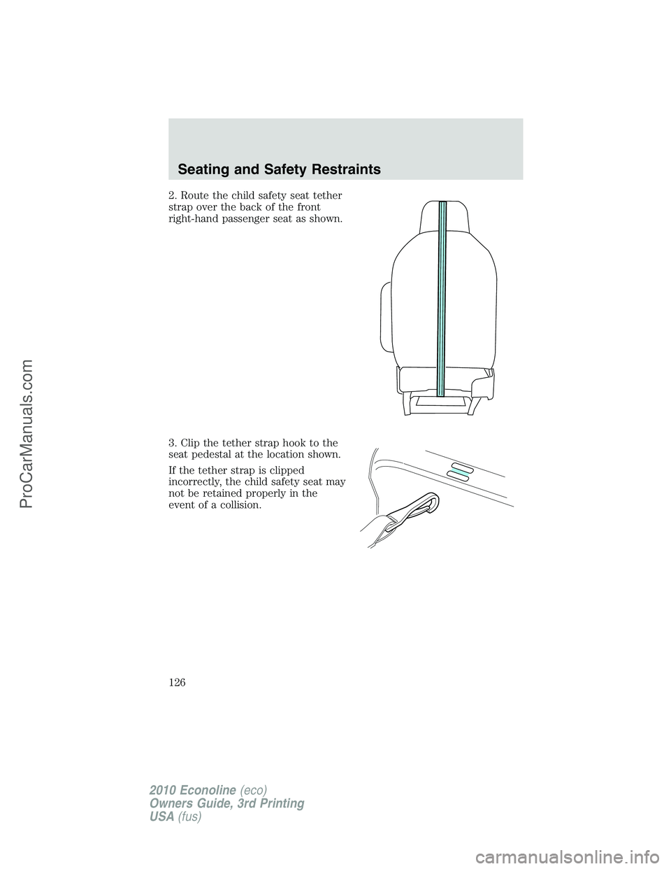 FORD E-350 2010 Owners Manual 2. Route the child safety seat tether
strap over the back of the front
right-hand passenger seat as shown.
3. Clip the tether strap hook to the
seat pedestal at the location shown.
If the tether strap FORD E-350 2010 Owners Manual 2. Route the child safety seat tether
strap over the back of the front
right-hand passenger seat as shown.
3. Clip the tether strap hook to the
seat pedestal at the location shown.
If the tether strap