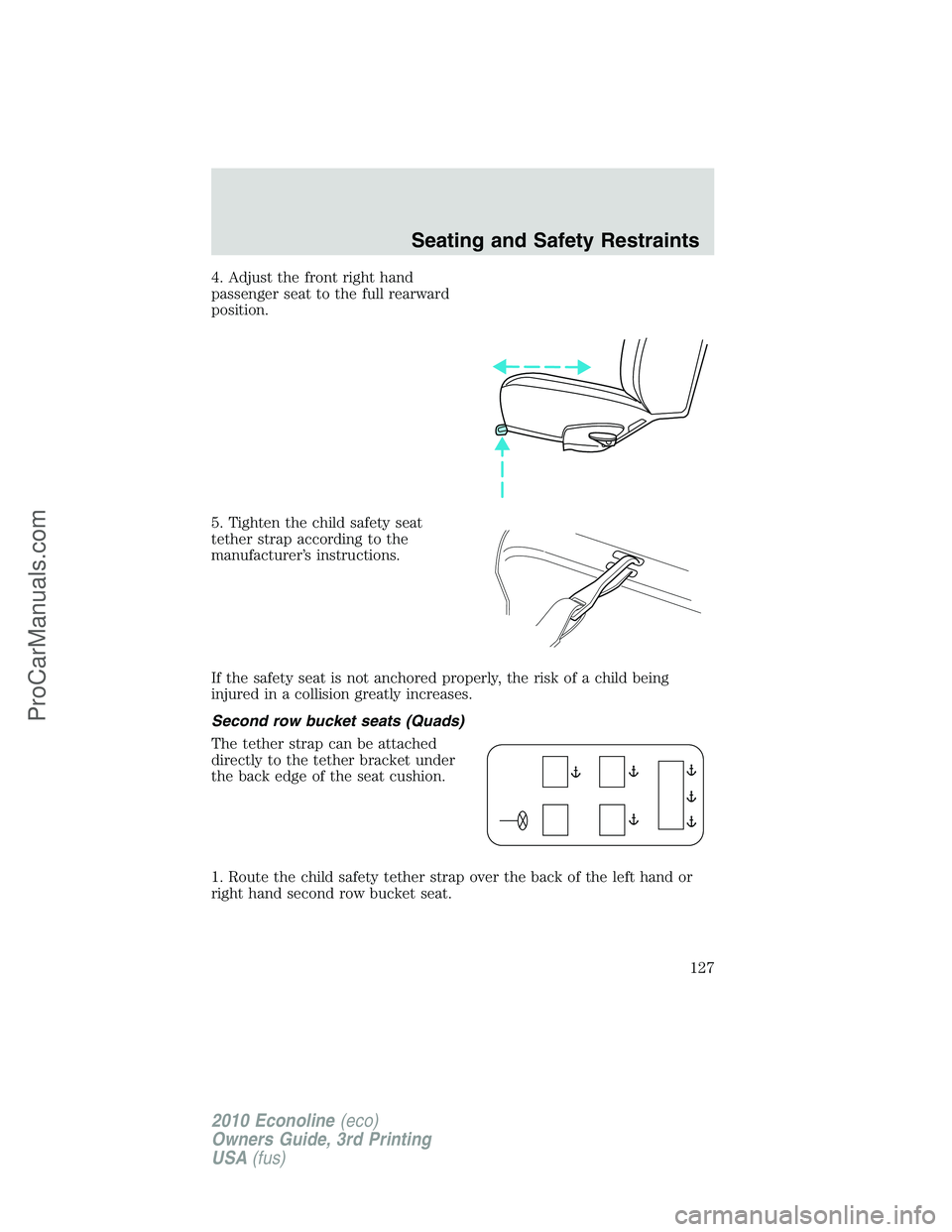 FORD E-350 2010 Owners Manual 4. Adjust the front right hand
passenger seat to the full rearward
position.
5. Tighten the child safety seat
tether strap according to the
manufacturer’s instructions.
If the safety seat is not anc FORD E-350 2010 Owners Manual 4. Adjust the front right hand
passenger seat to the full rearward
position.
5. Tighten the child safety seat
tether strap according to the
manufacturer’s instructions.
If the safety seat is not anc