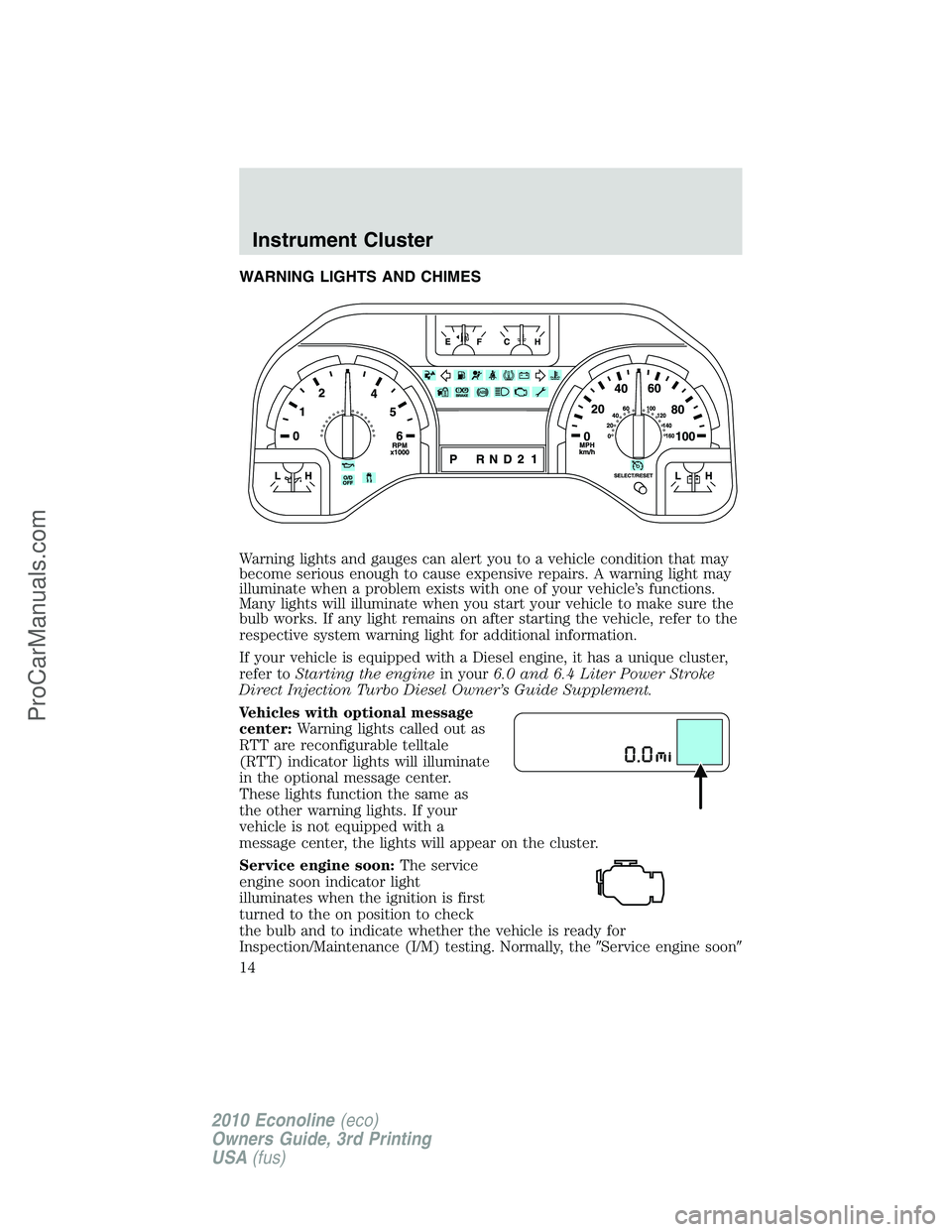 FORD E-350 2010  Owners Manual WARNING LIGHTS AND CHIMES
Warning lights and gauges can alert you to a vehicle condition that may
become serious enough to cause expensive repairs. A warning light may
illuminate when a problem exists