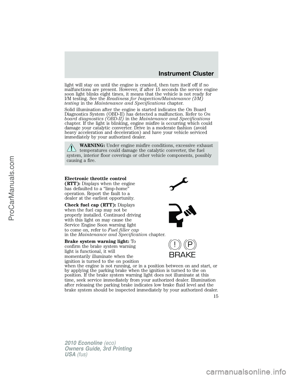 FORD E-350 2010  Owners Manual light will stay on until the engine is cranked, then turn itself off if no
malfunctions are present. However, if after 15 seconds the service engine
soon light blinks eight times, it means that the ve