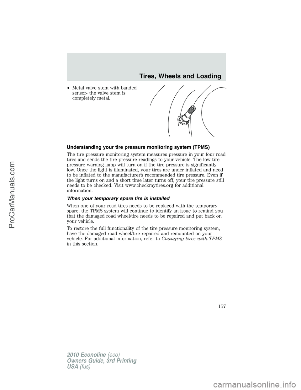 FORD E-350 2010 Owners Manual •Metal valve stem with banded
sensor- the valve stem is
completely metal.
Understanding your tire pressure monitoring system (TPMS)
The tire pressure monitoring system measures pressure in your four FORD E-350 2010 Owners Manual •Metal valve stem with banded
sensor- the valve stem is
completely metal.
Understanding your tire pressure monitoring system (TPMS)
The tire pressure monitoring system measures pressure in your four