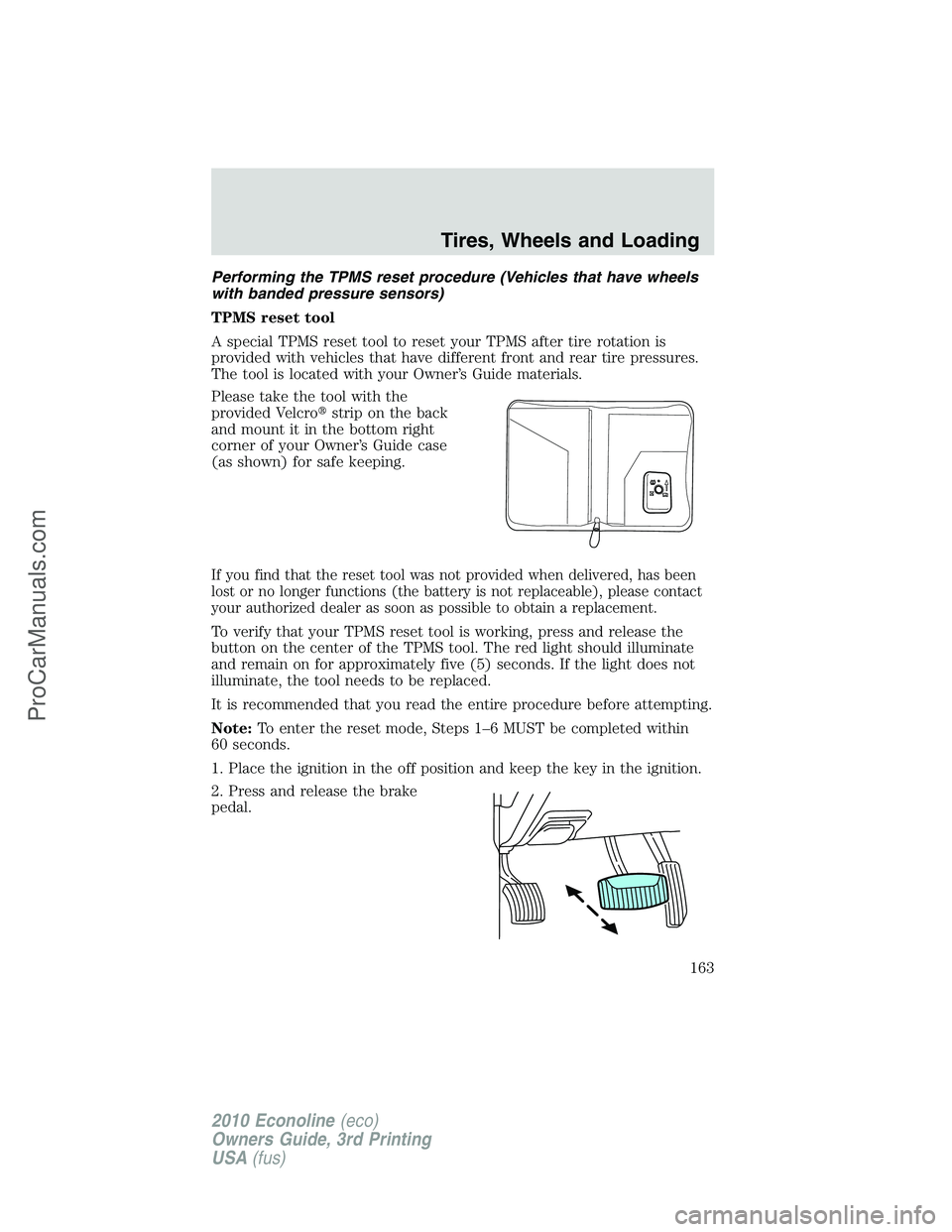 FORD E-350 2010 Owners Manual Performing the TPMS reset procedure (Vehicles that have wheels
with banded pressure sensors)
TPMS reset tool
A special TPMS reset tool to reset your TPMS after tire rotation is
provided with vehicles FORD E-350 2010 Owners Manual Performing the TPMS reset procedure (Vehicles that have wheels
with banded pressure sensors)
TPMS reset tool
A special TPMS reset tool to reset your TPMS after tire rotation is
provided with vehicles