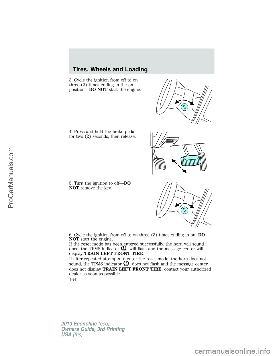 FORD E-350 2010 Owners Manual 3. Cycle the ignition from off to on
three (3) times ending in the on
position—DO NOTstart the engine.
4. Press and hold the brake pedal
for two (2) seconds, then release.
5. Turn the ignition to of FORD E-350 2010 Owners Manual 3. Cycle the ignition from off to on
three (3) times ending in the on
position—DO NOTstart the engine.
4. Press and hold the brake pedal
for two (2) seconds, then release.
5. Turn the ignition to of
