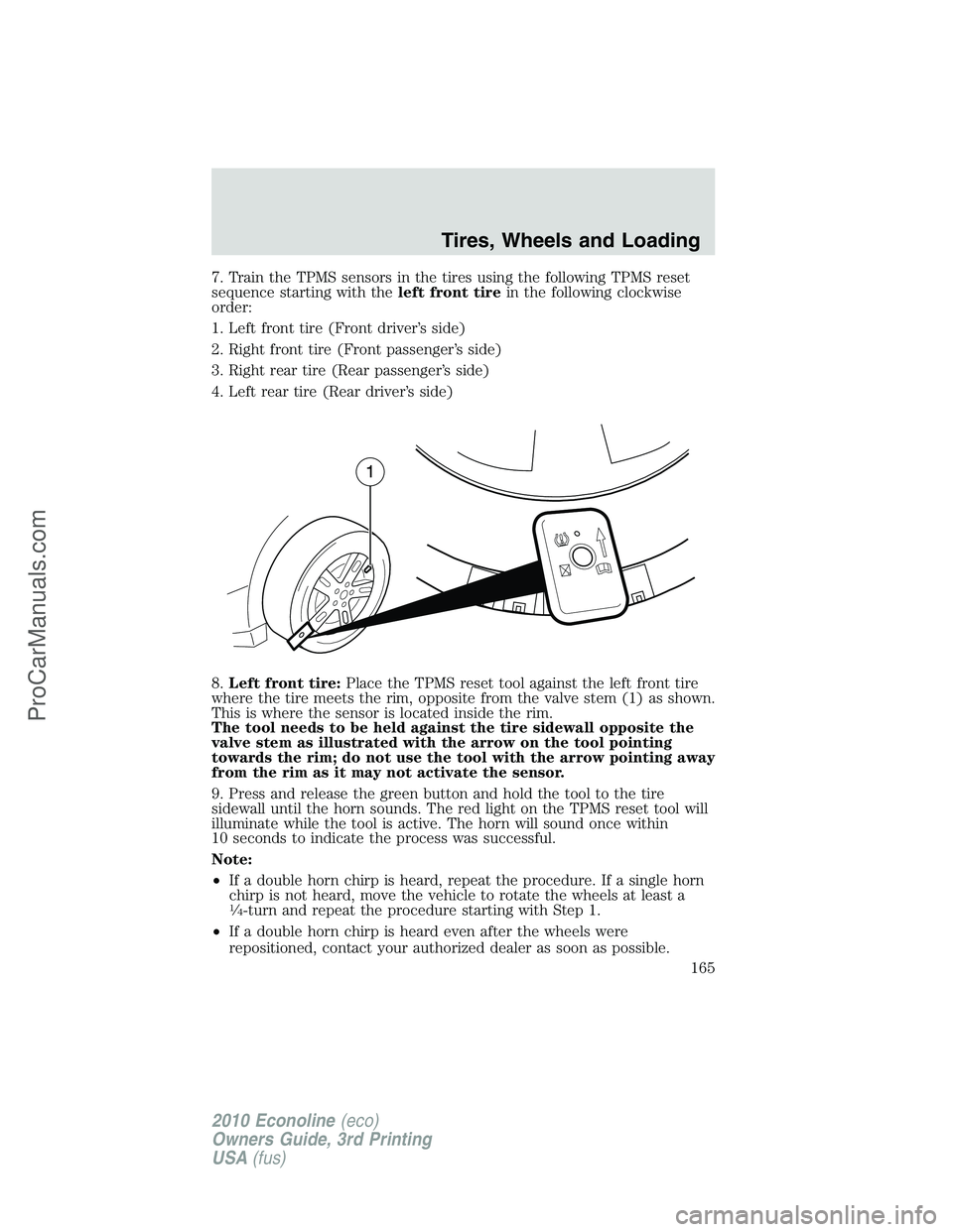 FORD E-350 2010 Owners Manual 7. Train the TPMS sensors in the tires using the following TPMS reset
sequence starting with theleft front tirein the following clockwise
order:
1. Left front tire (Front driver’s side)
2. Right fro FORD E-350 2010 Owners Manual 7. Train the TPMS sensors in the tires using the following TPMS reset
sequence starting with theleft front tirein the following clockwise
order:
1. Left front tire (Front driver’s side)
2. Right fro