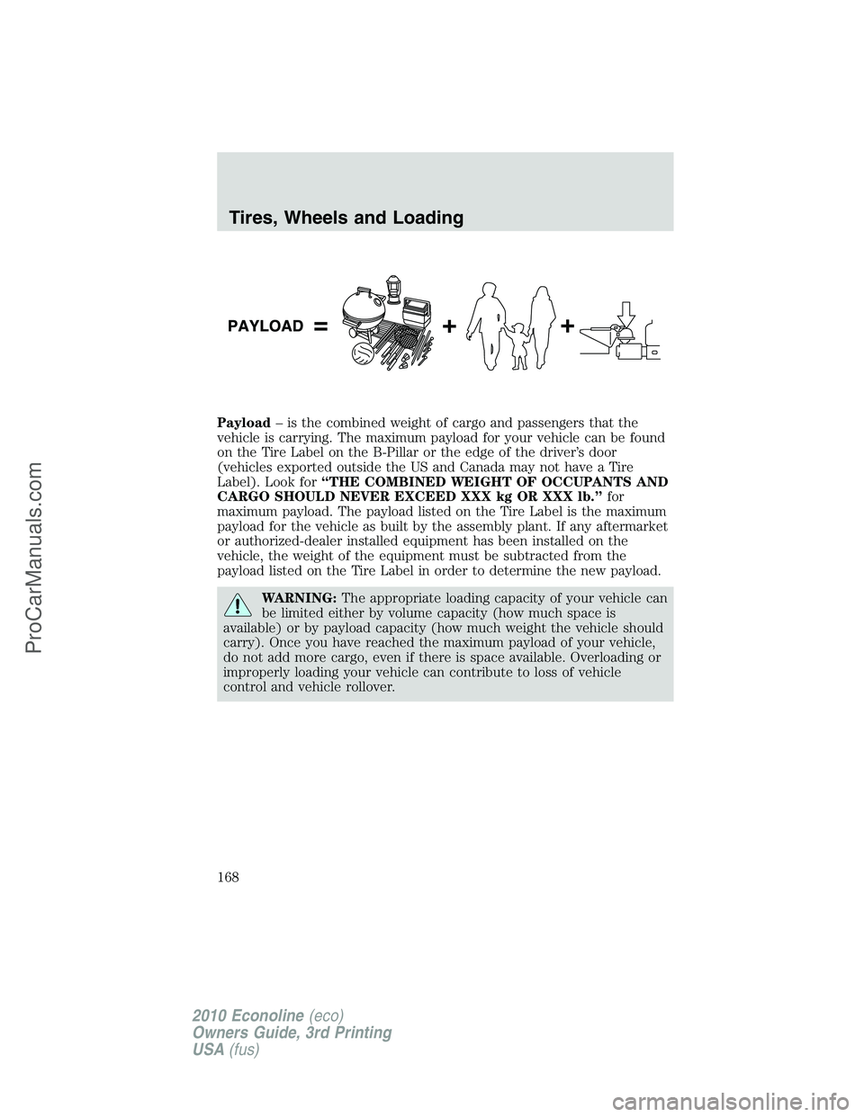 FORD E-350 2010 Owners Manual Payload– is the combined weight of cargo and passengers that the
vehicle is carrying. The maximum payload for your vehicle can be found
on the Tire Label on the B-Pillar or the edge of the driver’ FORD E-350 2010 Owners Manual Payload– is the combined weight of cargo and passengers that the
vehicle is carrying. The maximum payload for your vehicle can be found
on the Tire Label on the B-Pillar or the edge of the driver’