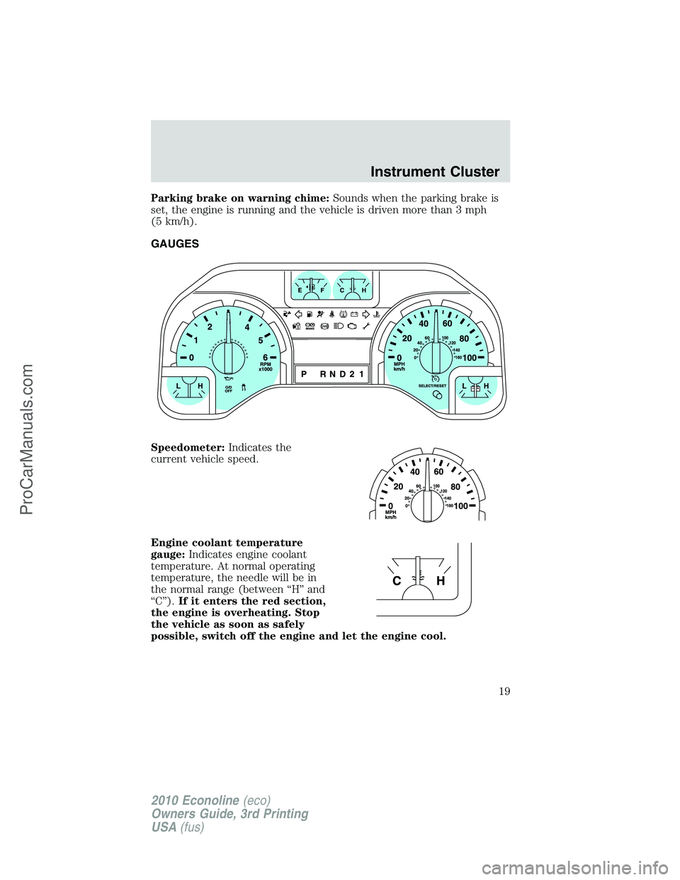 FORD E-350 2010  Owners Manual Parking brake on warning chime:Sounds when the parking brake is
set, the engine is running and the vehicle is driven more than 3 mph
(5 km/h).
GAUGES
Speedometer:Indicates the
current vehicle speed.
E