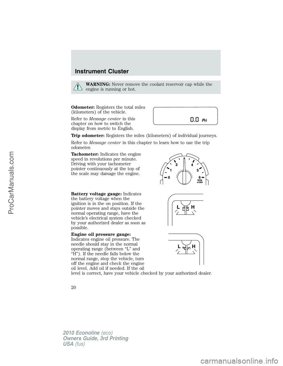 FORD E-350 2010 User Guide WARNING:Never remove the coolant reservoir cap while the
engine is running or hot.
Odometer:Registers the total miles
(kilometers) of the vehicle.
Refer toMessage centerin this
chapter on how to switc