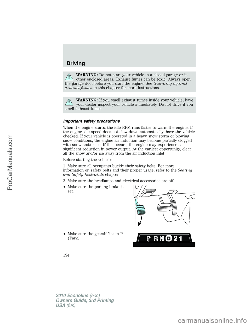 FORD E-350 2010 Owners Manual WARNING:Do not start your vehicle in a closed garage or in
other enclosed areas. Exhaust fumes can be toxic. Always open
the garage door before you start the engine. SeeGuarding against
exhaust fumesi FORD E-350 2010 Owners Manual WARNING:Do not start your vehicle in a closed garage or in
other enclosed areas. Exhaust fumes can be toxic. Always open
the garage door before you start the engine. SeeGuarding against
exhaust fumesi
