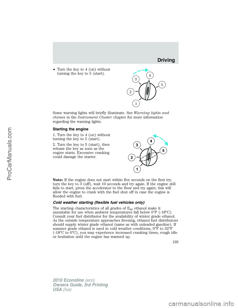 FORD E-350 2010 Owners Manual •Turn the key to 4 (on) without
turning the key to 5 (start).
Some warning lights will briefly illuminate. SeeWarning lights and
chimesin theInstrument Clusterchapter for more information
regarding FORD E-350 2010 Owners Manual •Turn the key to 4 (on) without
turning the key to 5 (start).
Some warning lights will briefly illuminate. SeeWarning lights and
chimesin theInstrument Clusterchapter for more information
regarding