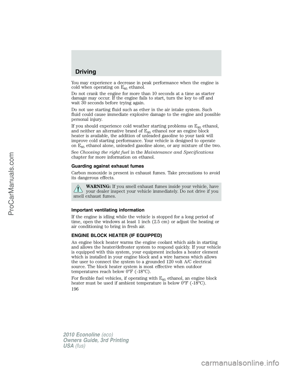 FORD E-350 2010 Owners Manual You may experience a decrease in peak performance when the engine is
cold when operating on E
85ethanol.
Do not crank the engine for more than 10 seconds at a time as starter
damage may occur. If the FORD E-350 2010 Owners Manual You may experience a decrease in peak performance when the engine is
cold when operating on E
85ethanol.
Do not crank the engine for more than 10 seconds at a time as starter
damage may occur. If the