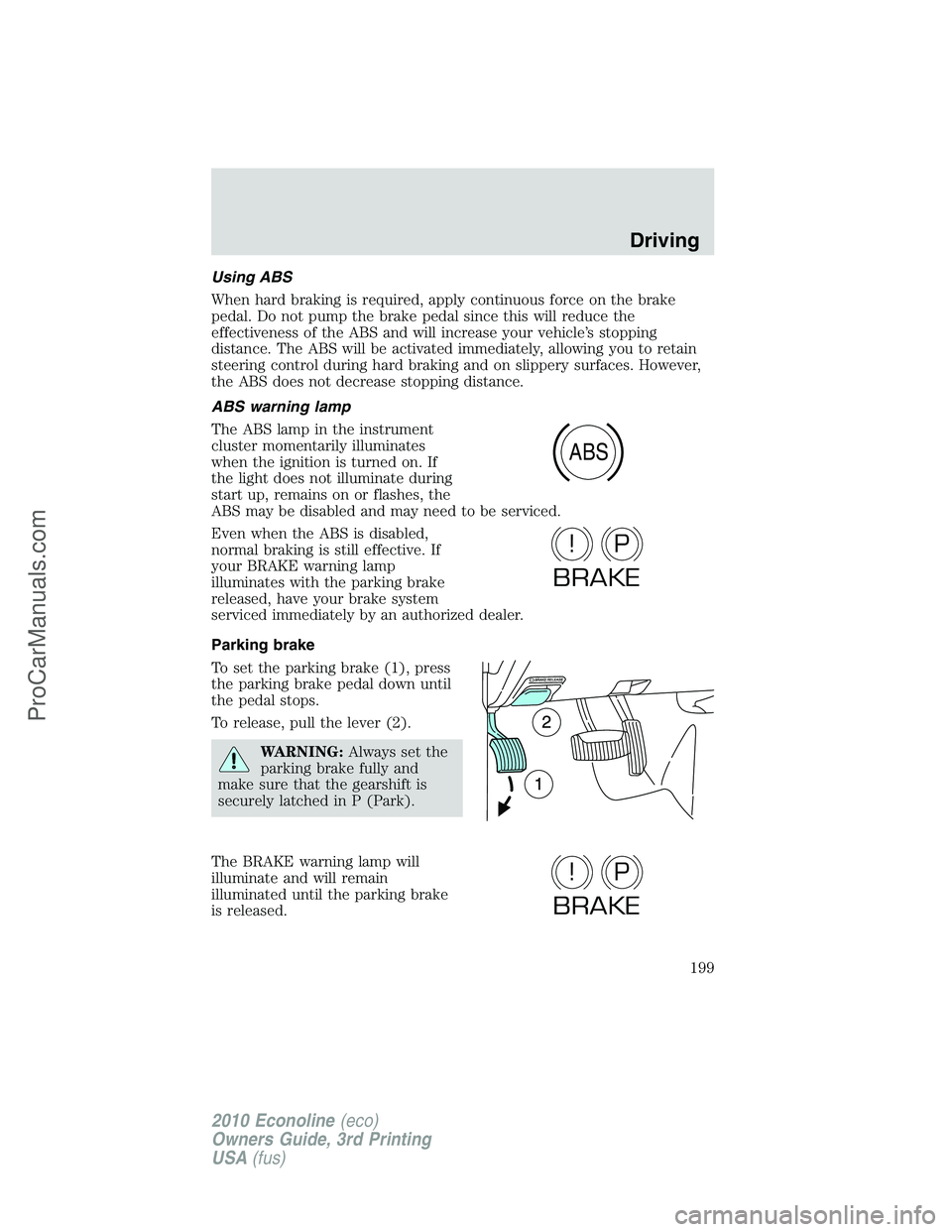 FORD E-350 2010 Owners Manual Using ABS
When hard braking is required, apply continuous force on the brake
pedal. Do not pump the brake pedal since this will reduce the
effectiveness of the ABS and will increase your vehicle’s s FORD E-350 2010 Owners Manual Using ABS
When hard braking is required, apply continuous force on the brake
pedal. Do not pump the brake pedal since this will reduce the
effectiveness of the ABS and will increase your vehicle’s s