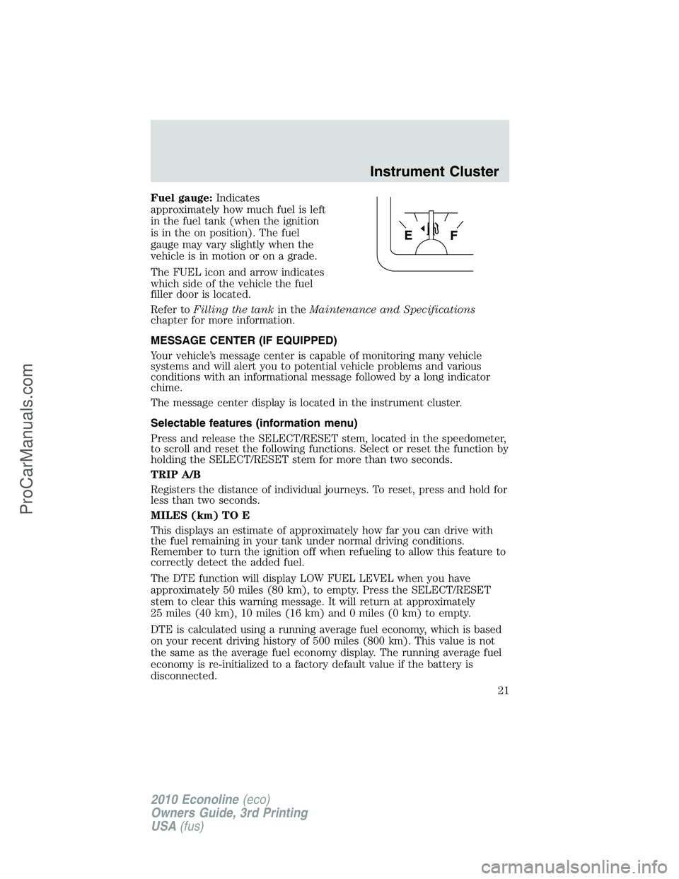 FORD E-350 2010 Owners Manual Fuel gauge:Indicates
approximately how much fuel is left
in the fuel tank (when the ignition
is in the on position). The fuel
gauge may vary slightly when the
vehicle is in motion or on a grade.
The F