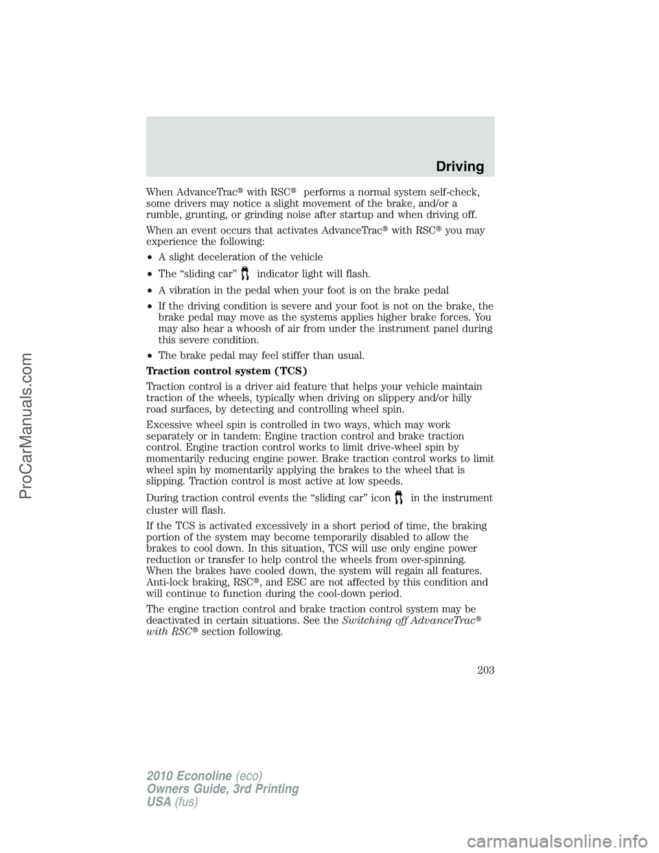 FORD E-350 2010  Owners Manual When AdvanceTracwith RSCperforms a normal system self-check,
some drivers may notice a slight movement of the brake, and/or a
rumble, grunting, or grinding noise after startup and when driving off.
