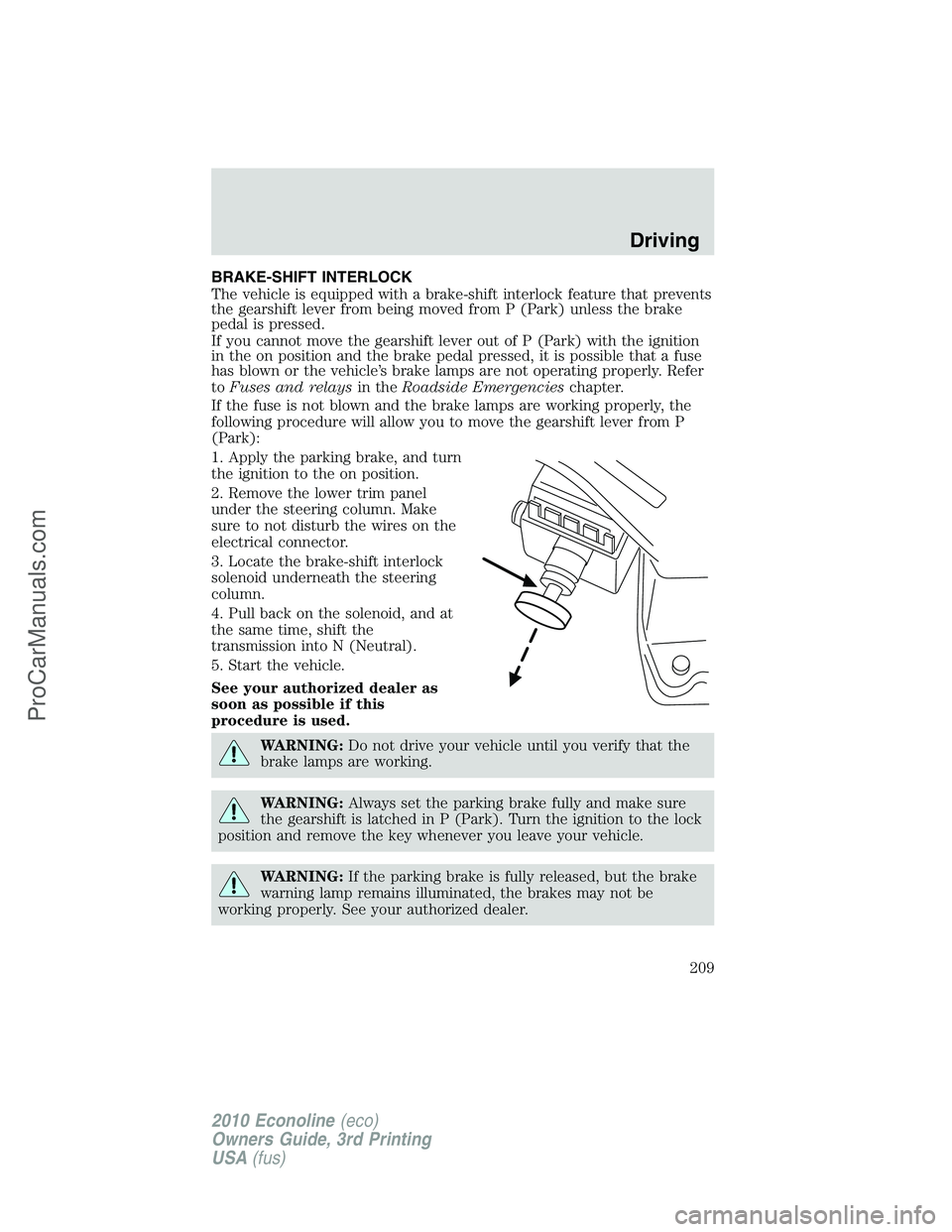 FORD E-350 2010  Owners Manual BRAKE-SHIFT INTERLOCK
The vehicle is equipped with a brake-shift interlock feature that prevents
the gearshift lever from being moved from P (Park) unless the brake
pedal is pressed.
If you cannot mov