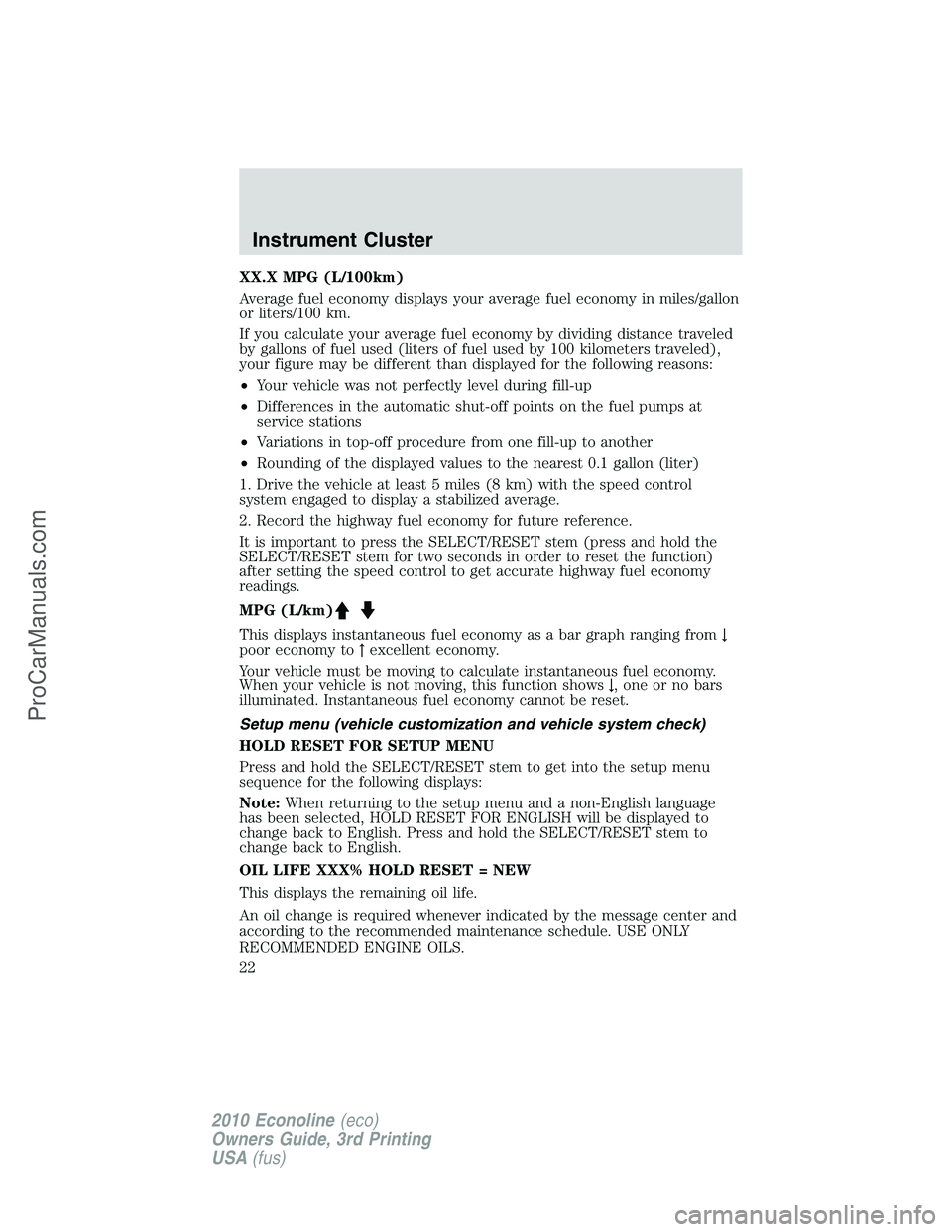 FORD E-350 2010 Owners Manual XX.X MPG (L/100km)
Average fuel economy displays your average fuel economy in miles/gallon
or liters/100 km.
If you calculate your average fuel economy by dividing distance traveled
by gallons of fuel