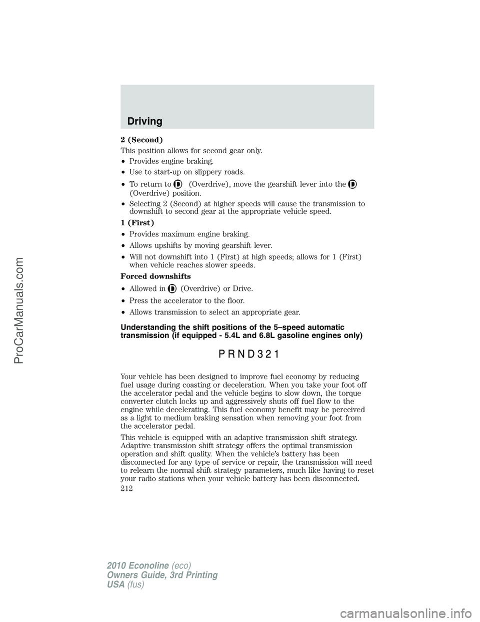 FORD E-350 2010  Owners Manual 2 (Second)
This position allows for second gear only.
•Provides engine braking.
•Use to start-up on slippery roads.
•To return to
(Overdrive), move the gearshift lever into the
(Overdrive) posit