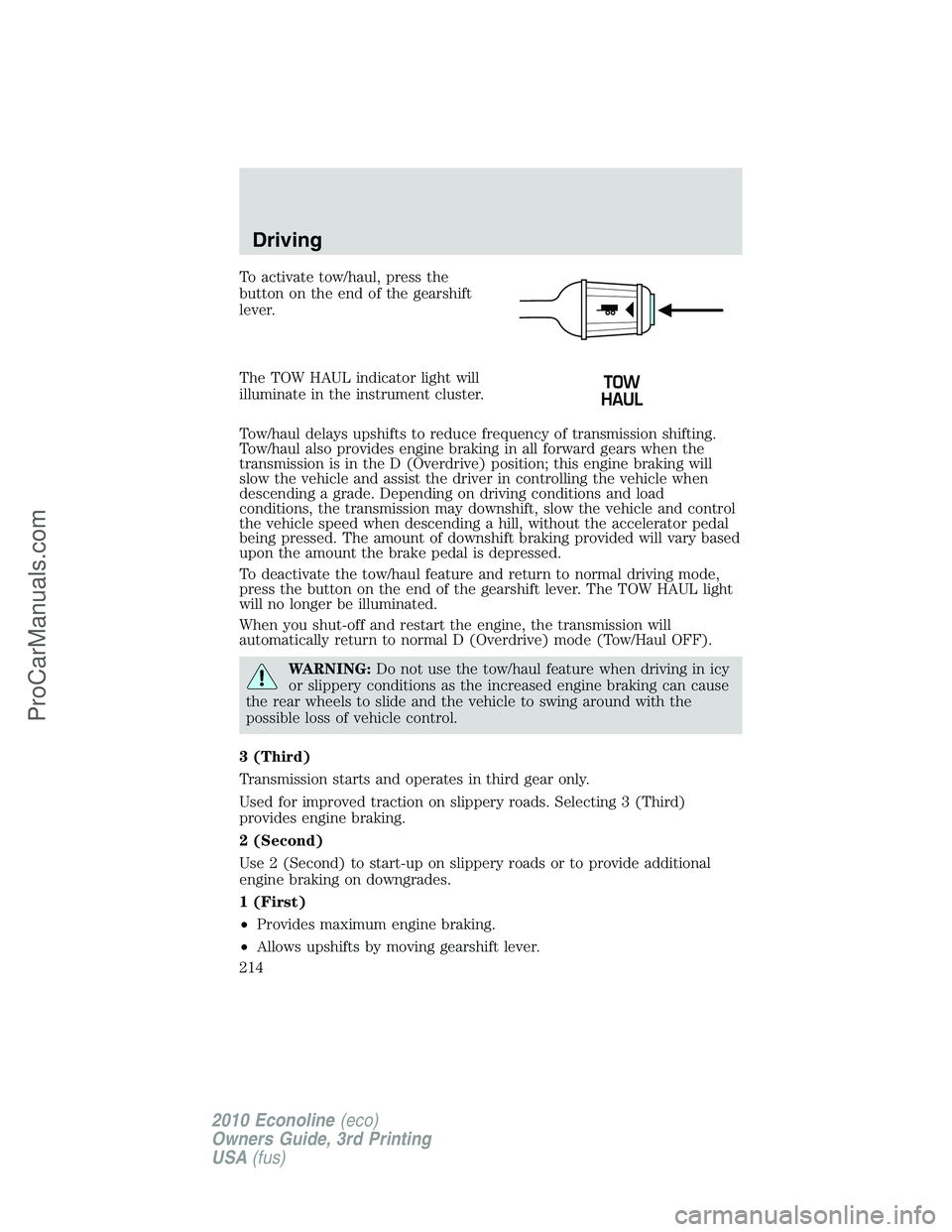 FORD E-350 2010  Owners Manual To activate tow/haul, press the
button on the end of the gearshift
lever.
The TOW HAUL indicator light will
illuminate in the instrument cluster.
Tow/haul delays upshifts to reduce frequency of transm