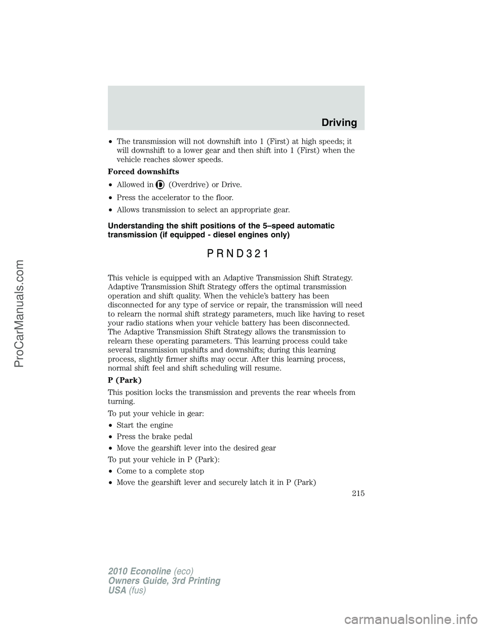 FORD E-350 2010  Owners Manual •The transmission will not downshift into 1 (First) at high speeds; it
will downshift to a lower gear and then shift into 1 (First) when the
vehicle reaches slower speeds.
Forced downshifts
•Allow