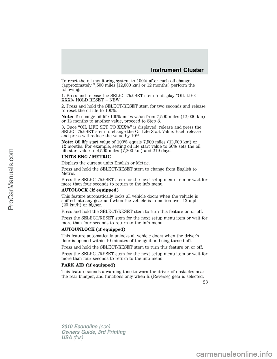 FORD E-350 2010 Owners Manual To reset the oil monitoring system to 100% after each oil change
(approximately 7,500 miles [12,000 km] or 12 months) perform the
following:
1. Press and release the SELECT/RESET stem to display “OI