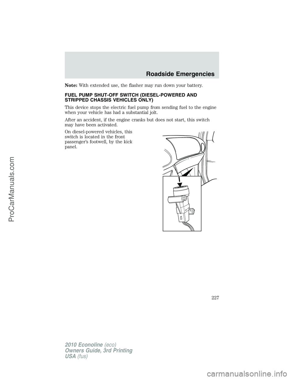 FORD E-350 2010 Owners Manual Note:With extended use, the flasher may run down your battery.
FUEL PUMP SHUT-OFF SWITCH (DIESEL-POWERED AND
STRIPPED CHASSIS VEHICLES ONLY)
This device stops the electric fuel pump from sending fuel FORD E-350 2010 Owners Manual Note:With extended use, the flasher may run down your battery.
FUEL PUMP SHUT-OFF SWITCH (DIESEL-POWERED AND
STRIPPED CHASSIS VEHICLES ONLY)
This device stops the electric fuel pump from sending fuel