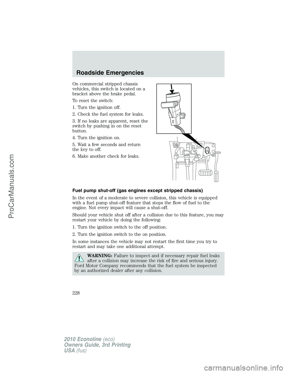 FORD E-350 2010 Owners Manual On commercial stripped chassis
vehicles, this switch is located on a
bracket above the brake pedal.
To reset the switch:
1. Turn the ignition off.
2. Check the fuel system for leaks.
3. If no leaks ar FORD E-350 2010 Owners Manual On commercial stripped chassis
vehicles, this switch is located on a
bracket above the brake pedal.
To reset the switch:
1. Turn the ignition off.
2. Check the fuel system for leaks.
3. If no leaks ar