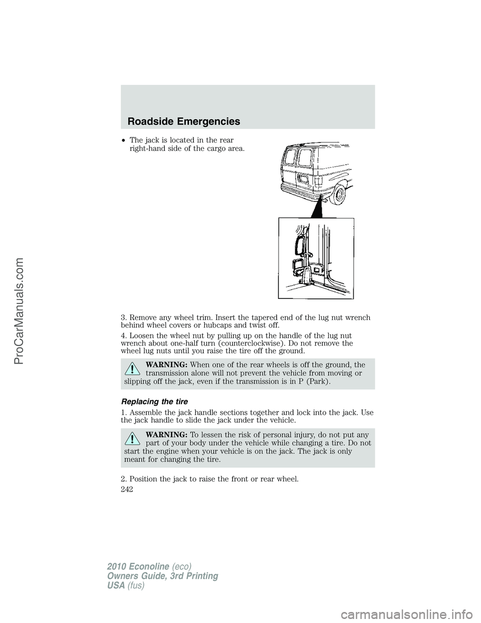FORD E-350 2010 Owners Manual •The jack is located in the rear
right-hand side of the cargo area.
3. Remove any wheel trim. Insert the tapered end of the lug nut wrench
behind wheel covers or hubcaps and twist off.
4. Loosen the FORD E-350 2010 Owners Manual •The jack is located in the rear
right-hand side of the cargo area.
3. Remove any wheel trim. Insert the tapered end of the lug nut wrench
behind wheel covers or hubcaps and twist off.
4. Loosen the