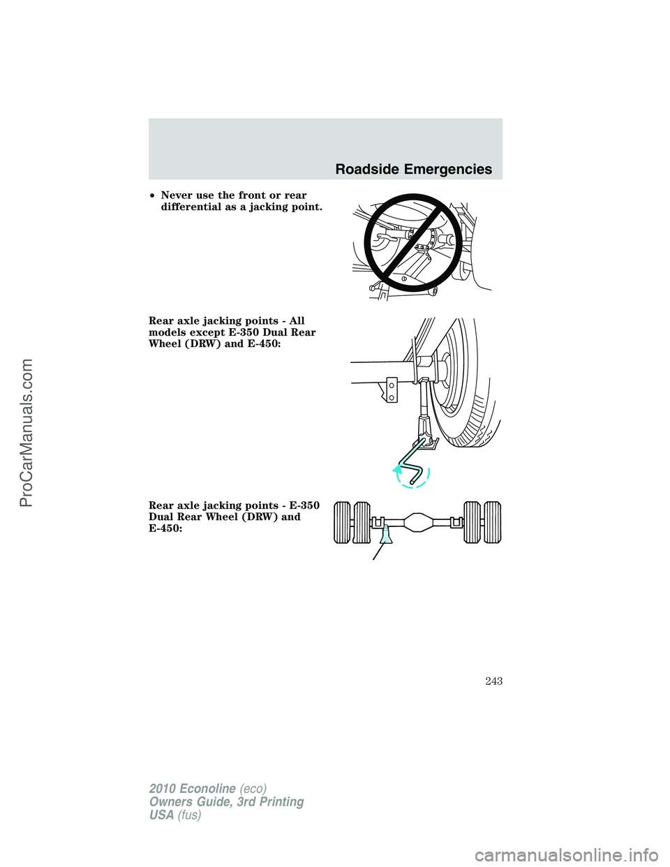 FORD E-350 2010 Owners Manual •Never use the front or rear
differential as a jacking point.
Rear axle jacking points - All
models except E-350 Dual Rear
Wheel (DRW) and E-450:
Rear axle jacking points - E-350
Dual Rear Wheel (DR FORD E-350 2010 Owners Manual •Never use the front or rear
differential as a jacking point.
Rear axle jacking points - All
models except E-350 Dual Rear
Wheel (DRW) and E-450:
Rear axle jacking points - E-350
Dual Rear Wheel (DR