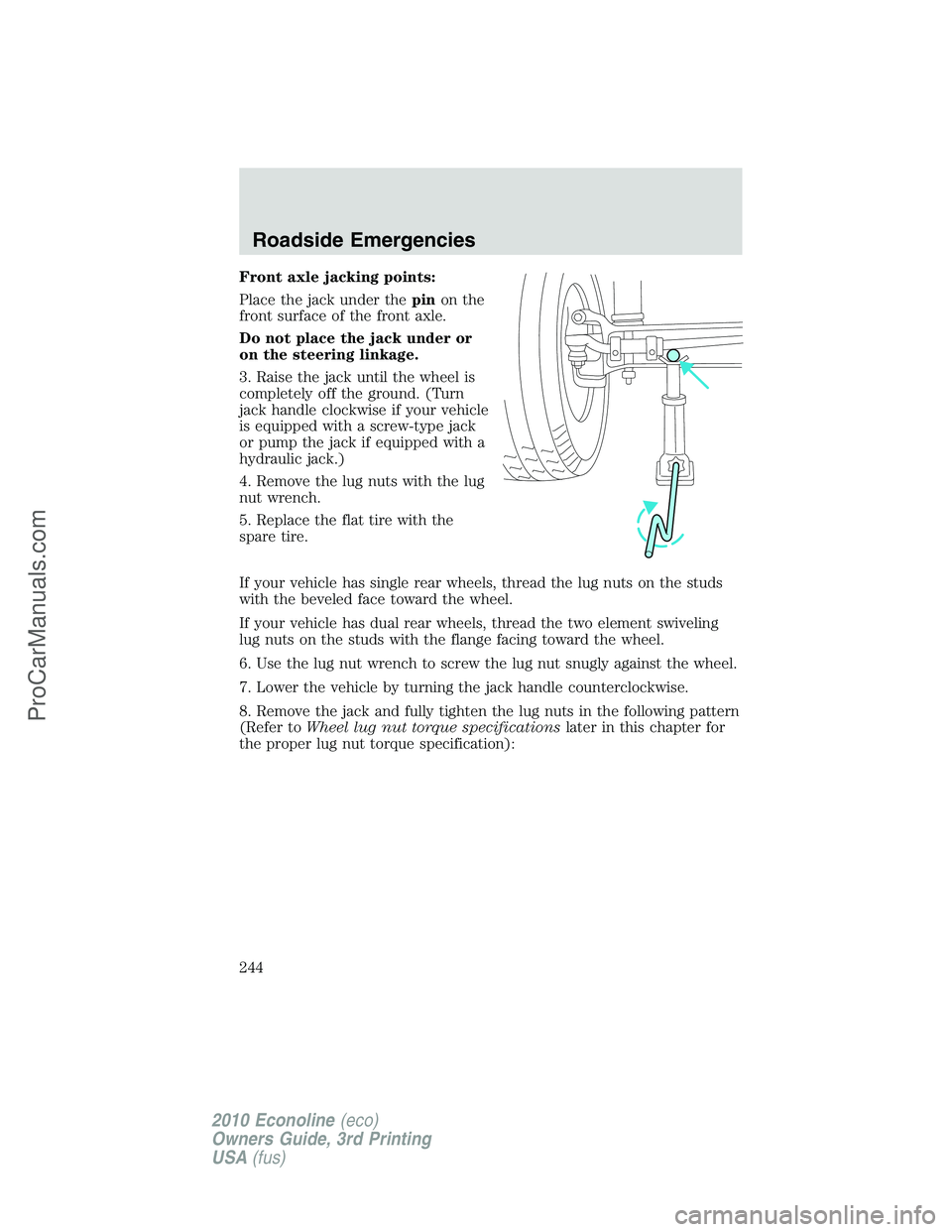 FORD E-350 2010 Owners Manual Front axle jacking points:
Place the jack under thepinon the
front surface of the front axle.
Do not place the jack under or
on the steering linkage.
3. Raise the jack until the wheel is
completely of FORD E-350 2010 Owners Manual Front axle jacking points:
Place the jack under thepinon the
front surface of the front axle.
Do not place the jack under or
on the steering linkage.
3. Raise the jack until the wheel is
completely of