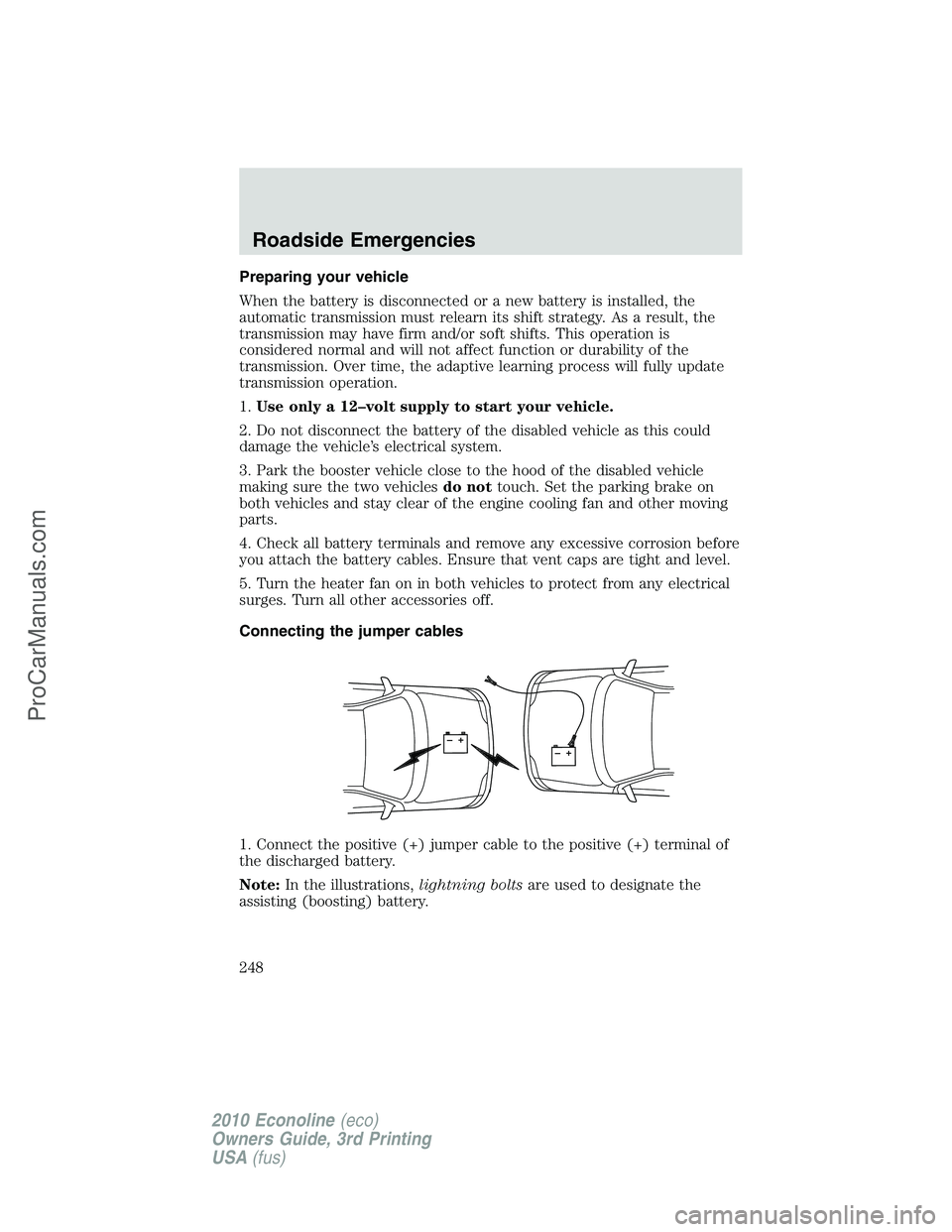 FORD E-350 2010 Owners Manual Preparing your vehicle
When the battery is disconnected or a new battery is installed, the
automatic transmission must relearn its shift strategy. As a result, the
transmission may have firm and/or so FORD E-350 2010 Owners Manual Preparing your vehicle
When the battery is disconnected or a new battery is installed, the
automatic transmission must relearn its shift strategy. As a result, the
transmission may have firm and/or so
