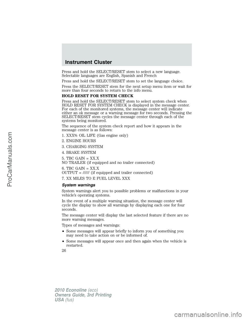 FORD E-350 2010 Owners Manual Press and hold the SELECT/RESET stem to select a new language.
Selectable languages are English, Spanish and French
Press and hold the SELECT/RESET stem to set the language choice.
Press the SELECT/RE