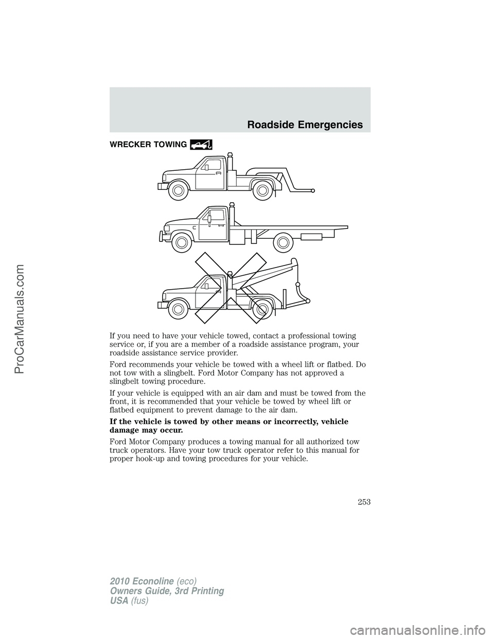FORD E-350 2010 Owners Manual WRECKER TOWING
If you need to have your vehicle towed, contact a professional towing
service or, if you are a member of a roadside assistance program, your
roadside assistance service provider.
Ford r FORD E-350 2010 Owners Manual WRECKER TOWING
If you need to have your vehicle towed, contact a professional towing
service or, if you are a member of a roadside assistance program, your
roadside assistance service provider.
Ford r