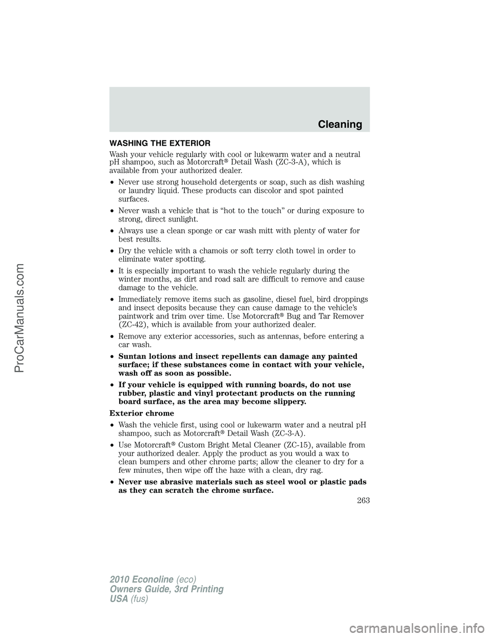 FORD E-350 2010  Owners Manual WASHING THE EXTERIOR
Wash your vehicle regularly with cool or lukewarm water and a neutral
pH shampoo, such as MotorcraftDetail Wash (ZC-3-A), which is
available from your authorized dealer.
•Never