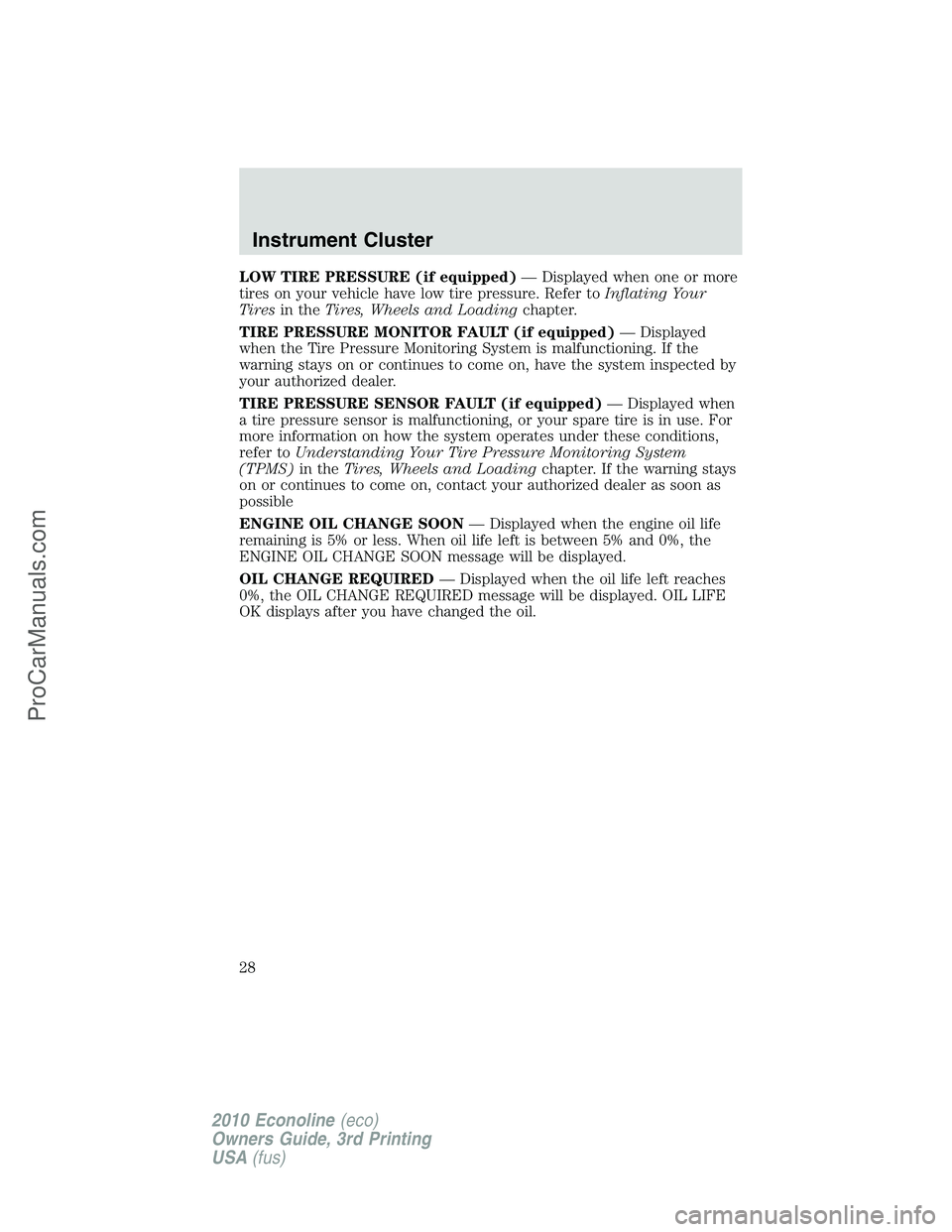 FORD E-350 2010 Owners Manual LOW TIRE PRESSURE (if equipped)— Displayed when one or more
tires on your vehicle have low tire pressure. Refer toInflating Your
Tiresin theTires, Wheels and Loadingchapter.
TIRE PRESSURE MONITOR FA