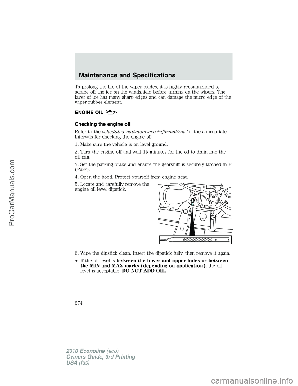 FORD E-350 2010  Owners Manual To prolong the life of the wiper blades, it is highly recommended to
scrape off the ice on the windshield before turning on the wipers. The
layer of ice has many sharp edges and can damage the micro e