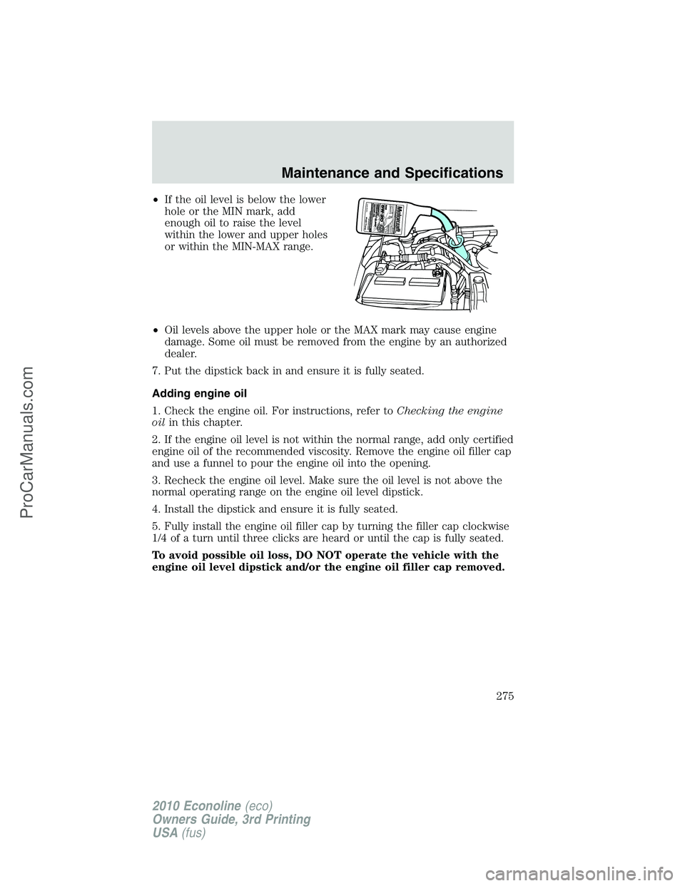 FORD E-350 2010  Owners Manual •If the oil level is below the lower
hole or the MIN mark, add
enough oil to raise the level
within the lower and upper holes
or within the MIN-MAX range.
•Oil levels above the upper hole or the M