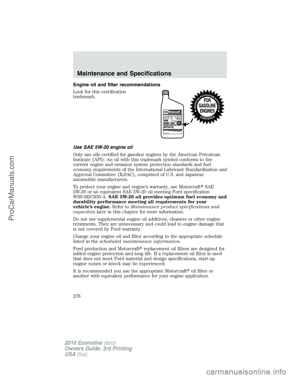 FORD E-350 2010  Owners Manual Engine oil and filter recommendations
Look for this certification
trademark.
Use SAE 5W-20 engine oil
Only use oils certified for gasoline engines by the American Petroleum
Institute (API). An oil wit