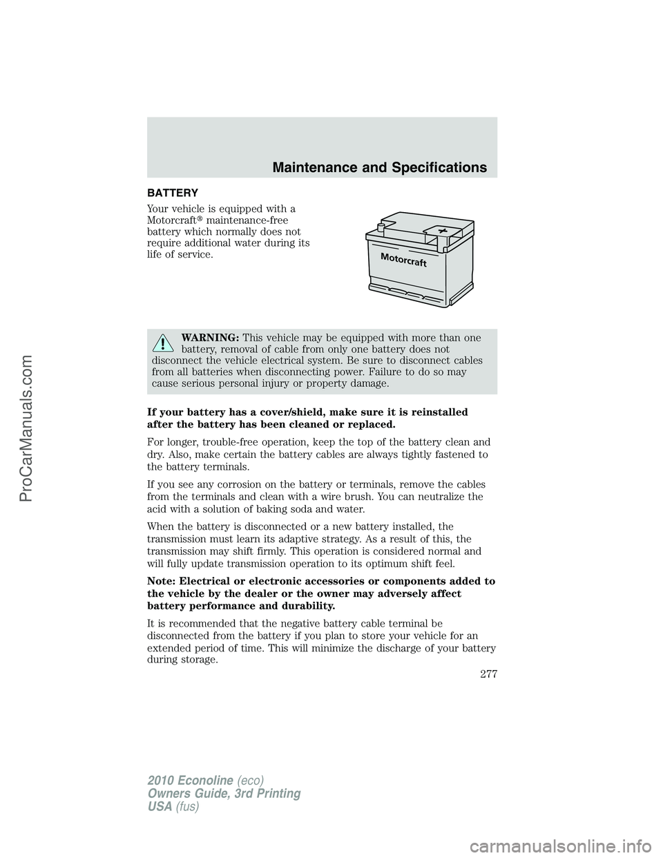 FORD E-350 2010  Owners Manual BATTERY
Your vehicle is equipped with a
Motorcraftmaintenance-free
battery which normally does not
require additional water during its
life of service.
WARNING:This vehicle may be equipped with more 