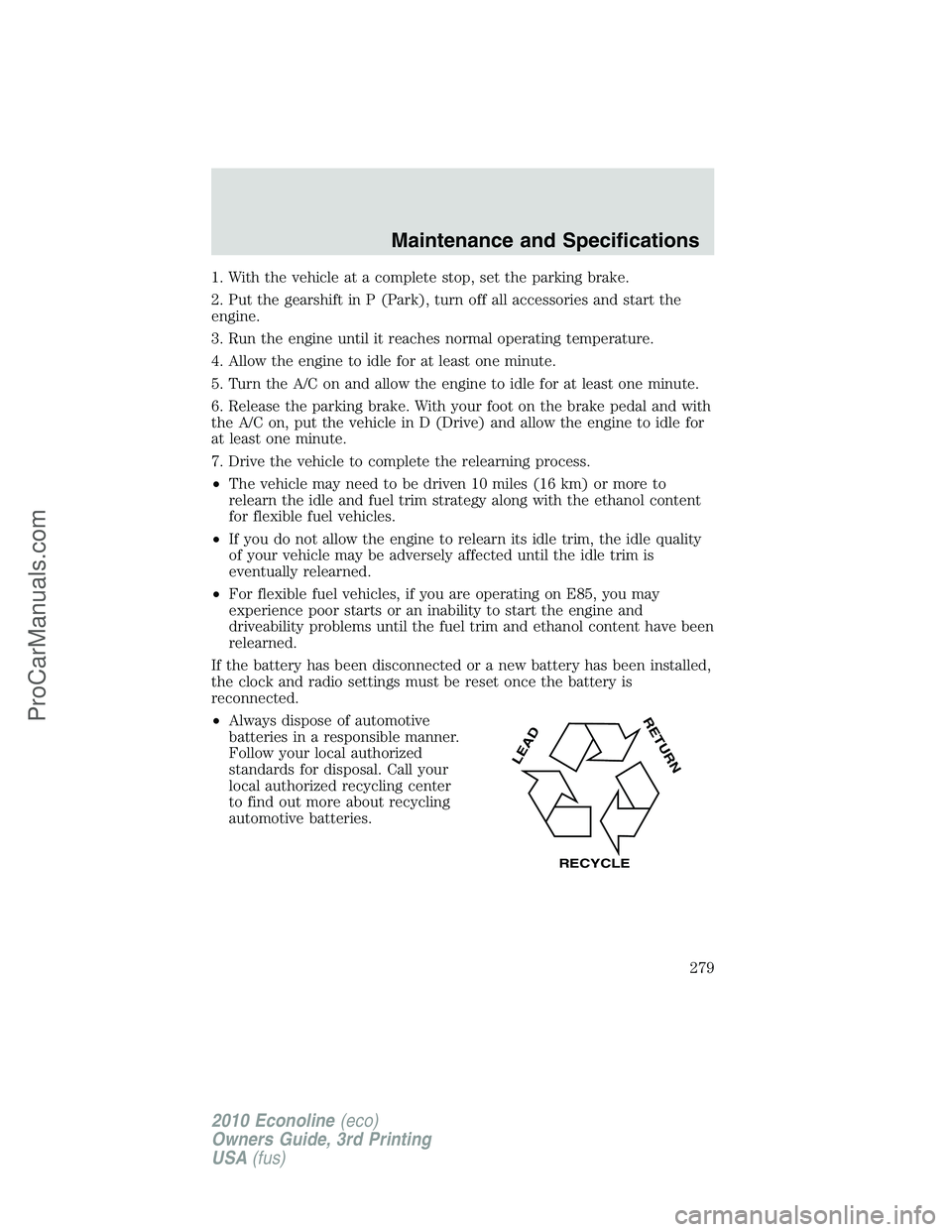 FORD E-350 2010  Owners Manual 1. With the vehicle at a complete stop, set the parking brake.
2. Put the gearshift in P (Park), turn off all accessories and start the
engine.
3. Run the engine until it reaches normal operating temp