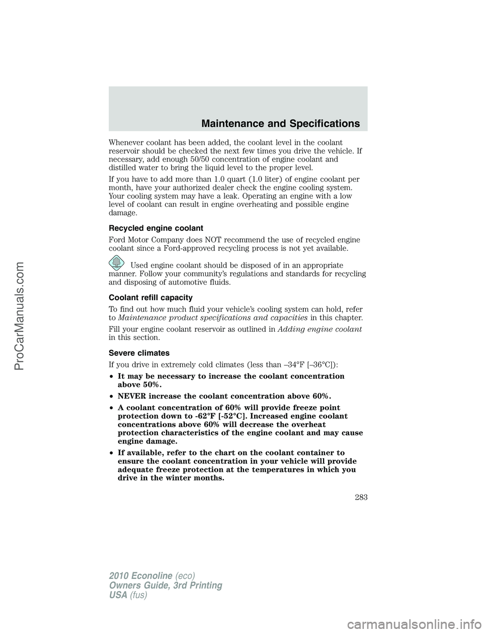 FORD E-350 2010 Owners Manual Whenever coolant has been added, the coolant level in the coolant
reservoir should be checked the next few times you drive the vehicle. If
necessary, add enough 50/50 concentration of engine coolant a FORD E-350 2010 Owners Manual Whenever coolant has been added, the coolant level in the coolant
reservoir should be checked the next few times you drive the vehicle. If
necessary, add enough 50/50 concentration of engine coolant a