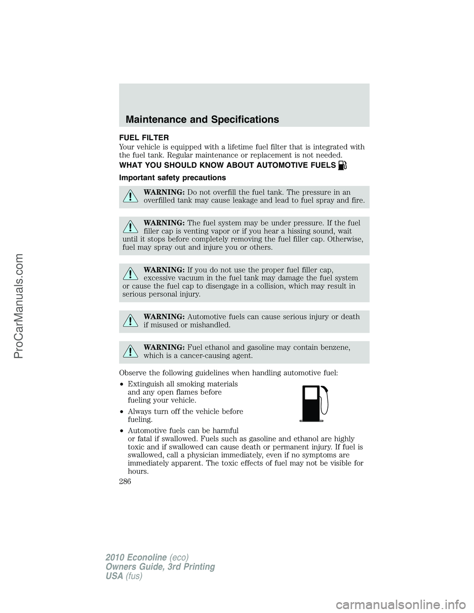 FORD E-350 2010 Owners Manual FUEL FILTER
Your vehicle is equipped with a lifetime fuel filter that is integrated with
the fuel tank. Regular maintenance or replacement is not needed.
WHAT YOU SHOULD KNOW ABOUT AUTOMOTIVE FUELS
Im FORD E-350 2010 Owners Manual FUEL FILTER
Your vehicle is equipped with a lifetime fuel filter that is integrated with
the fuel tank. Regular maintenance or replacement is not needed.
WHAT YOU SHOULD KNOW ABOUT AUTOMOTIVE FUELS
Im