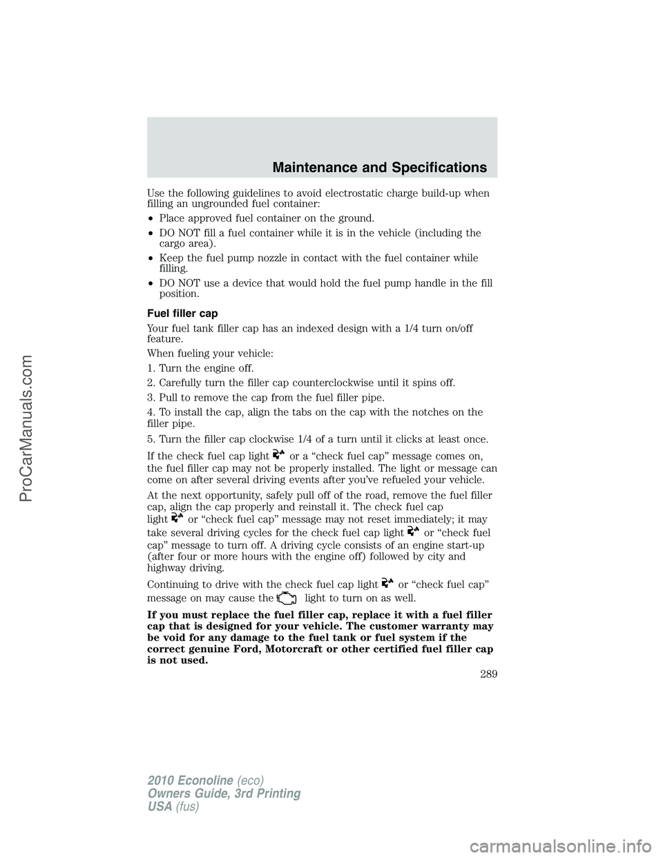 FORD E-350 2010 Owners Manual Use the following guidelines to avoid electrostatic charge build-up when
filling an ungrounded fuel container:
•Place approved fuel container on the ground.
•DO NOT fill a fuel container while it FORD E-350 2010 Owners Manual Use the following guidelines to avoid electrostatic charge build-up when
filling an ungrounded fuel container:
•Place approved fuel container on the ground.
•DO NOT fill a fuel container while it