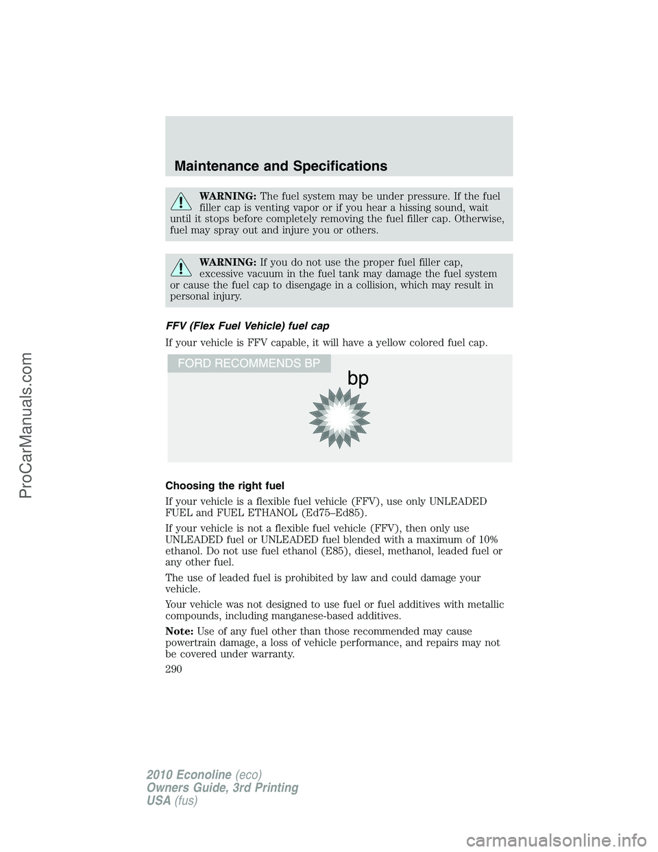 FORD E-350 2010 Owners Manual WARNING:The fuel system may be under pressure. If the fuel
filler cap is venting vapor or if you hear a hissing sound, wait
until it stops before completely removing the fuel filler cap. Otherwise,
fu FORD E-350 2010 Owners Manual WARNING:The fuel system may be under pressure. If the fuel
filler cap is venting vapor or if you hear a hissing sound, wait
until it stops before completely removing the fuel filler cap. Otherwise,
fu