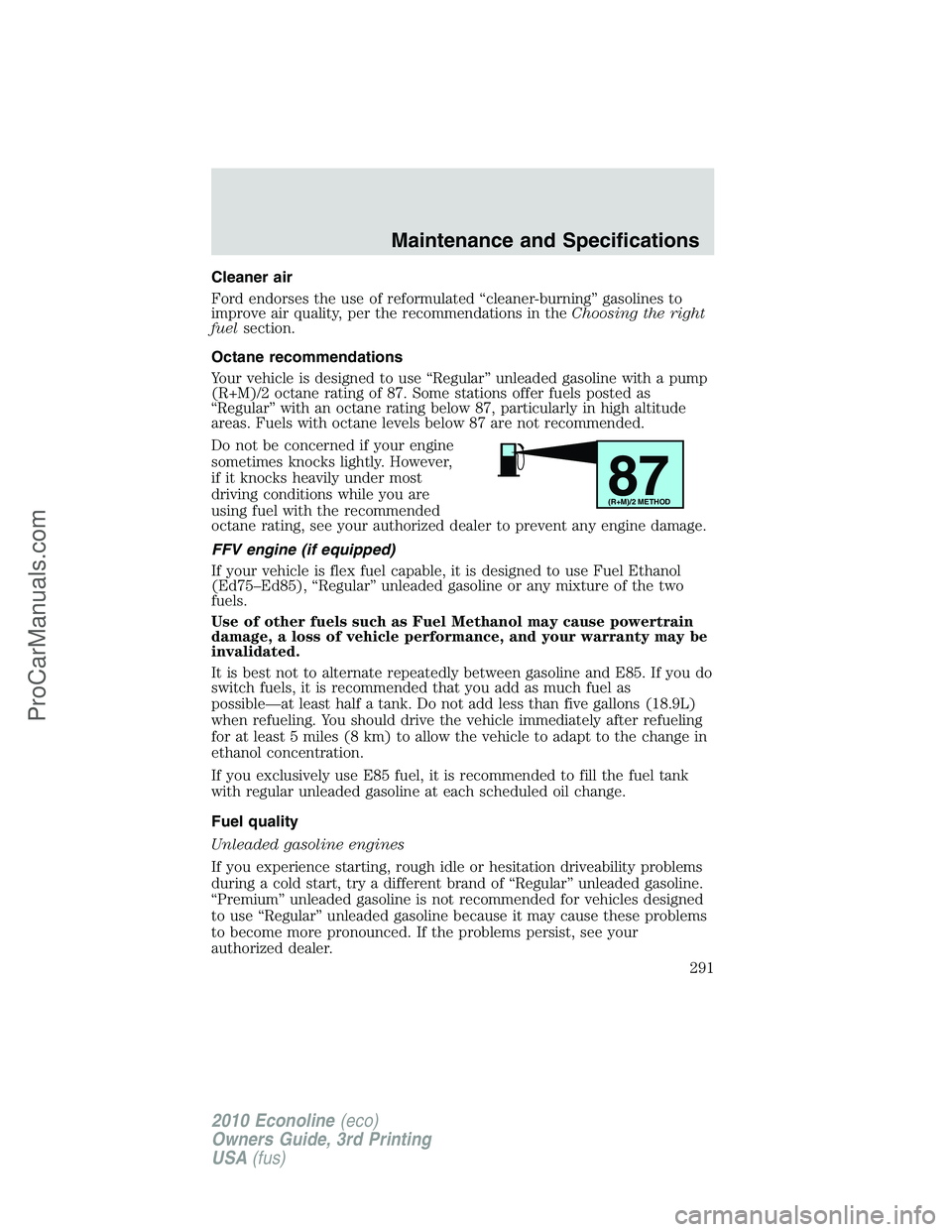 FORD E-350 2010 Owners Manual Cleaner air
Ford endorses the use of reformulated “cleaner-burning” gasolines to
improve air quality, per the recommendations in theChoosing the right
fuelsection.
Octane recommendations
Your vehi FORD E-350 2010 Owners Manual Cleaner air
Ford endorses the use of reformulated “cleaner-burning” gasolines to
improve air quality, per the recommendations in theChoosing the right
fuelsection.
Octane recommendations
Your vehi