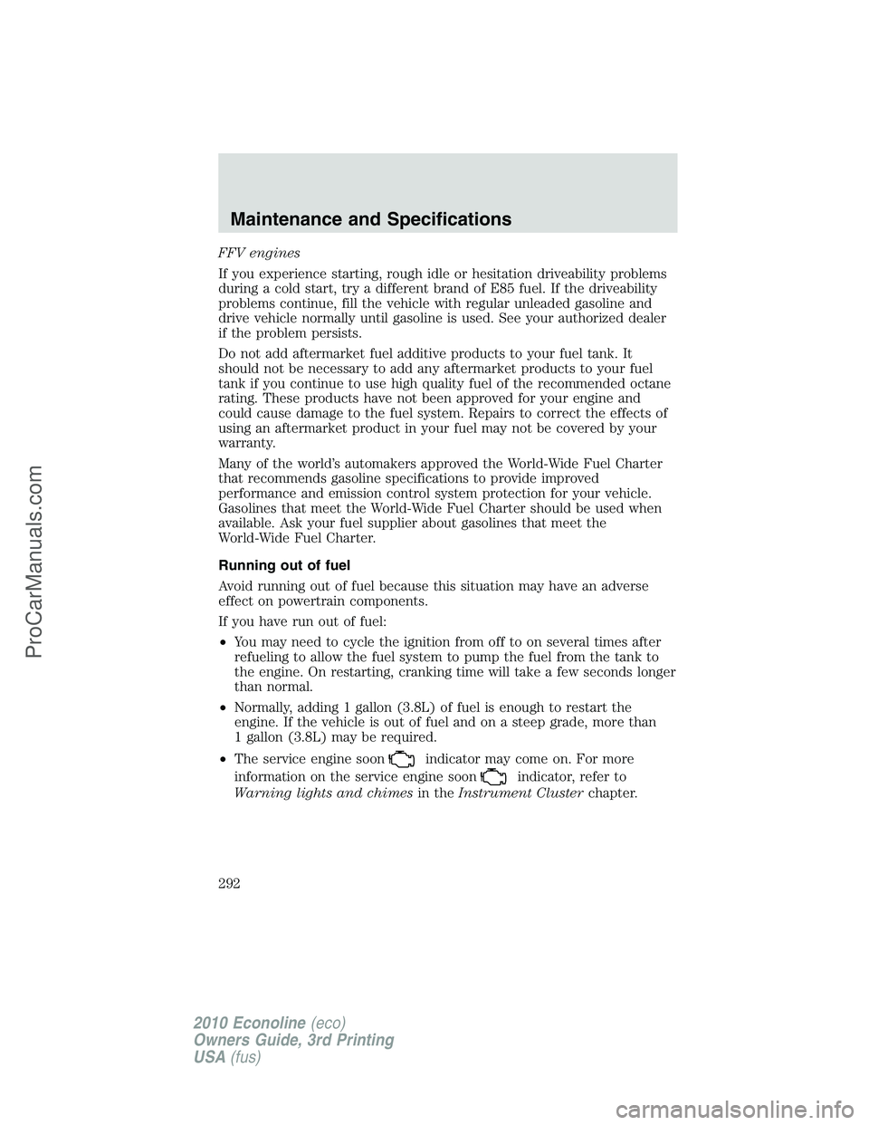 FORD E-350 2010 Owners Manual FFV engines
If you experience starting, rough idle or hesitation driveability problems
during a cold start, try a different brand of E85 fuel. If the driveability
problems continue, fill the vehicle w FORD E-350 2010 Owners Manual FFV engines
If you experience starting, rough idle or hesitation driveability problems
during a cold start, try a different brand of E85 fuel. If the driveability
problems continue, fill the vehicle w