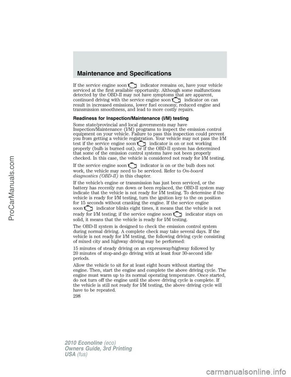 FORD E-350 2010 Owners Manual If the service engine soonindicator remains on, have your vehicle
serviced at the first available opportunity. Although some malfunctions
detected by the OBD-II may not have symptoms that are apparent FORD E-350 2010 Owners Manual If the service engine soonindicator remains on, have your vehicle
serviced at the first available opportunity. Although some malfunctions
detected by the OBD-II may not have symptoms that are apparent