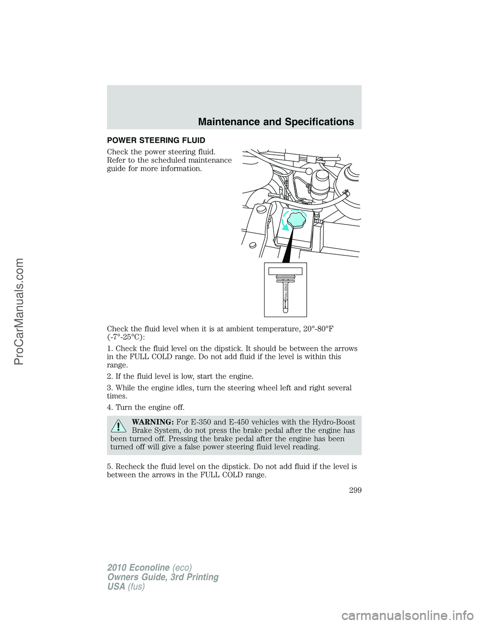 FORD E-350 2010 Owners Manual POWER STEERING FLUID
Check the power steering fluid.
Refer to the scheduled maintenance
guide for more information.
Check the fluid level when it is at ambient temperature, 20°-80°F
(-7°-25°C):
1. FORD E-350 2010 Owners Manual POWER STEERING FLUID
Check the power steering fluid.
Refer to the scheduled maintenance
guide for more information.
Check the fluid level when it is at ambient temperature, 20°-80°F
(-7°-25°C):
1.