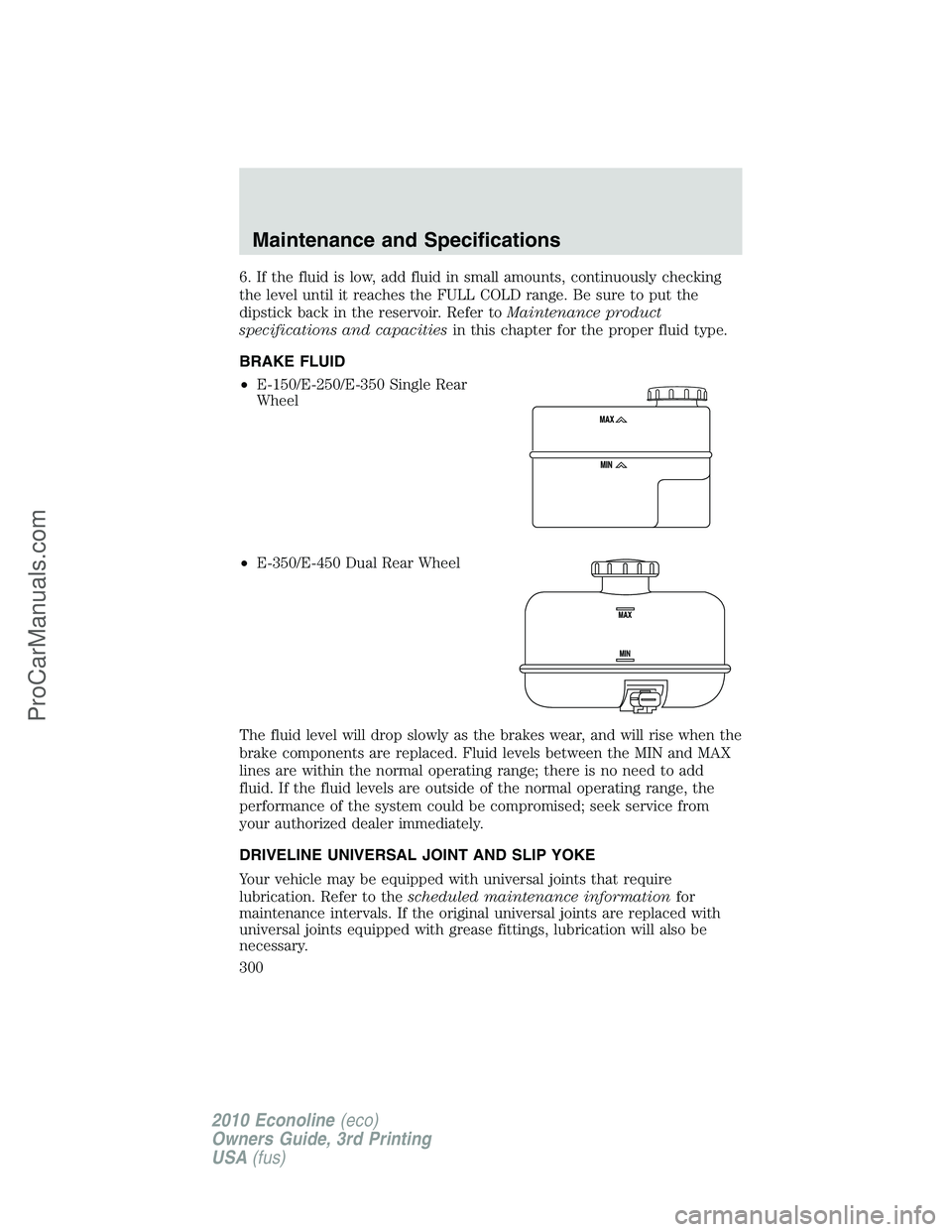 FORD E-350 2010 Owners Manual 6. If the fluid is low, add fluid in small amounts, continuously checking
the level until it reaches the FULL COLD range. Be sure to put the
dipstick back in the reservoir. Refer toMaintenance product FORD E-350 2010 Owners Manual 6. If the fluid is low, add fluid in small amounts, continuously checking
the level until it reaches the FULL COLD range. Be sure to put the
dipstick back in the reservoir. Refer toMaintenance product