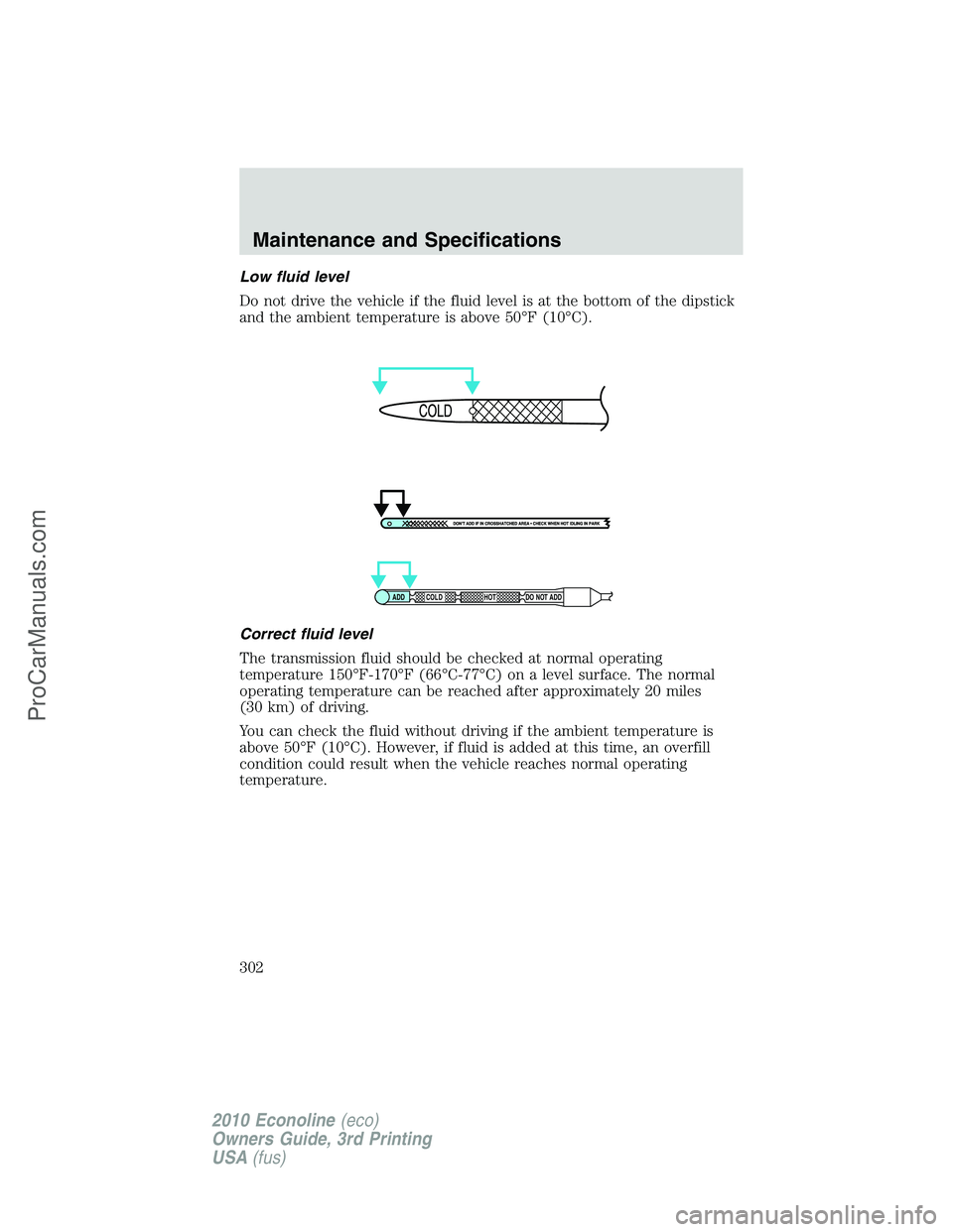 FORD E-350 2010  Owners Manual Low fluid level
Do not drive the vehicle if the fluid level is at the bottom of the dipstick
and the ambient temperature is above 50°F (10°C).
Correct fluid level
The transmission fluid should be ch