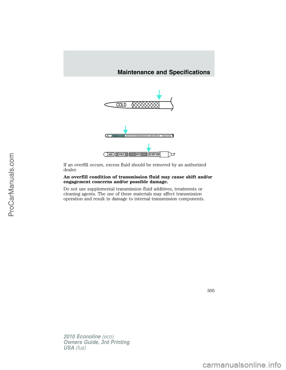 FORD E-350 2010  Owners Manual If an overfill occurs, excess fluid should be removed by an authorized
dealer.
An overfill condition of transmission fluid may cause shift and/or
engagement concerns and/or possible damage.
Do not use